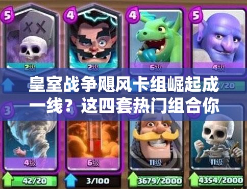 皇室戰(zhàn)爭颶風(fēng)卡組崛起成一線？這四套熱門組合你真的會(huì)玩嗎？