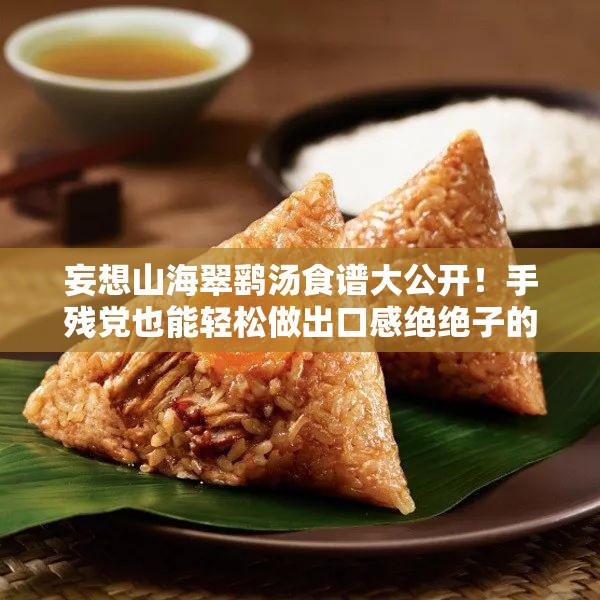 妄想山海翠鷂湯食譜大公開(kāi)！手殘黨也能輕松做出口感絕絕子的秘方